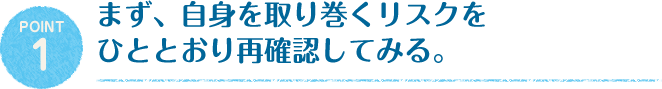 まず、自身を取り巻くリスクをひととおり再確認してみる。