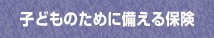 子どものために備える保険